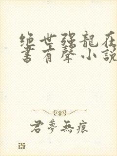 绝世强龙在线听书有声小说