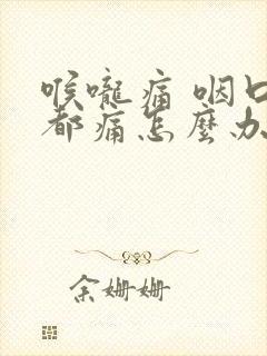 喉咙痛 咽口水都痛怎么办