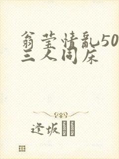 翁莹情乱50章三人同床