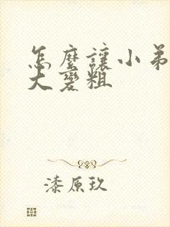 怎么让小弟弟变大变粗封面