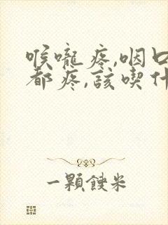 喉咙疼,咽口水都疼,该吃什么药