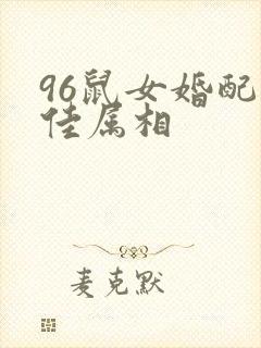 96鼠女婚配最佳属相