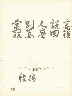 当别人说客气了该怎么回复