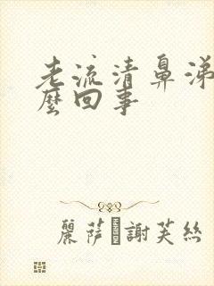 老流清鼻涕是怎么回事