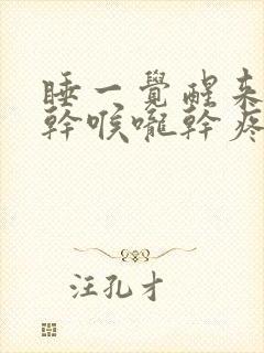 睡一觉醒来鼻子干喉咙干疼是咋回事