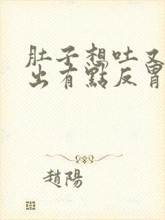 肚子想吐又吐不出有点反胃