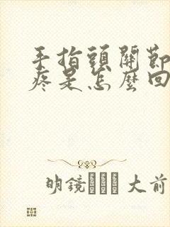 手指头关节弯曲疼是怎么回事