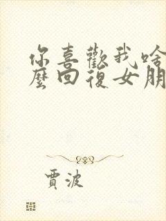 你喜欢我啥呀怎么回复女朋友