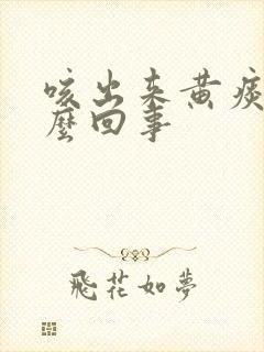 咳出来黄痰是怎么回事