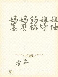 妈妈的姐姐儿子怎么称呼他