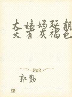 大姨妈延期10天有灰褐色的分泌物