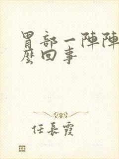 胃部一阵阵痛怎么回事