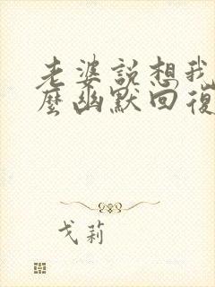 老婆说想我了怎么幽默回复