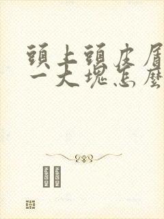 头上头皮屑一抠一大块怎么治