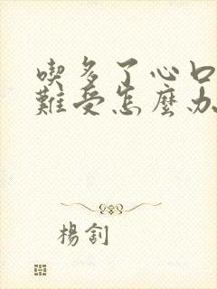 吃多了心口堵的难受怎么办