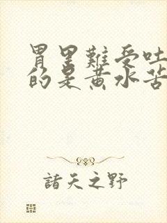 胃里难受吐出来的是黄水苦的