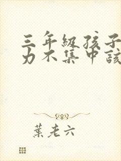 三年级孩子注意力不集中该怎么训练