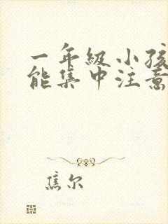 一年级小孩怎么能集中注意力听课