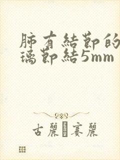 肺有结节的磨玻璃节结5mm