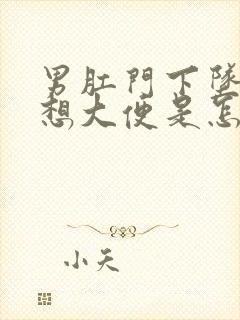 男肛门下坠感老想大便是怎么回事