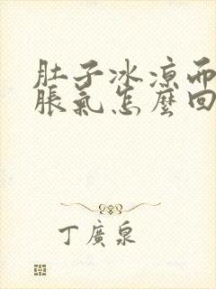 肚子冰凉而且还胀气怎么回事啊