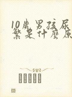 10岁男孩尿频繁是什么原因呢