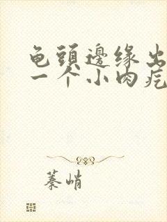 龟头边缘出现了一个小肉疙瘩