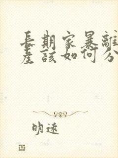 长期家暴离婚财产该如何分配