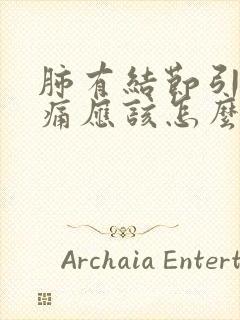 肺有结节引起胸痛应该怎么办