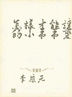 怎样才能让男人的小弟弟变大