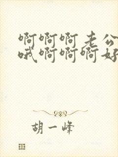 啊啊啊老公快哦哦啊啊啊好爽