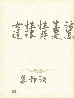 女性性生活后阴道很疼是怎么回事