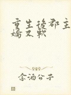 重生后郡主她又娇又软