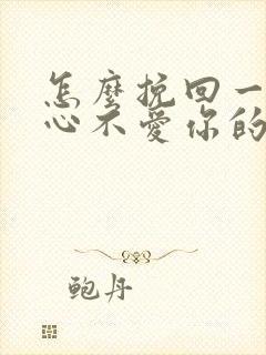 怎么挽回一个死心不爱你的男人