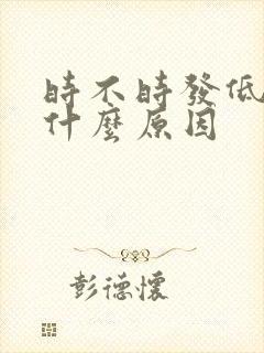 时不时发低烧是什么原因