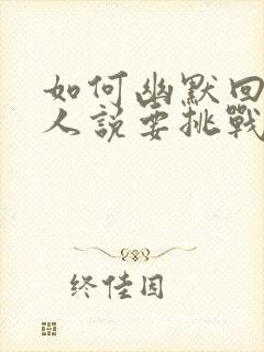 如何幽默回答别人说要挑战他