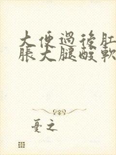 大便过后肛门坠胀大腿酸软无力