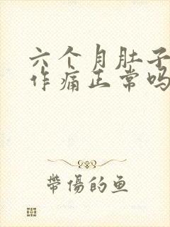 六个月肚子隐隐作痛正常吗