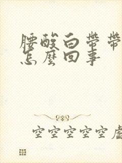 腰酸白带带血丝怎么回事