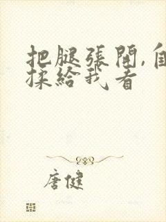 把腿张开,自己揉给我看