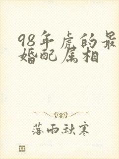 98年虎的最佳婚配属相