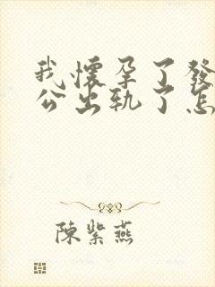 我怀孕了发现老公出轨了怎么办