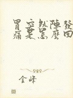 胃突然阵发性疼痛是怎么回事