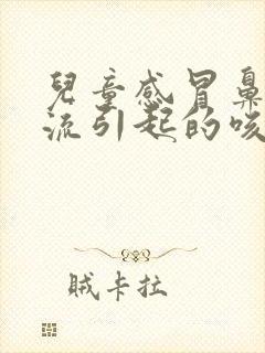 儿童感冒鼻涕倒流引起的咳嗽该怎么办