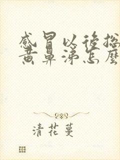 感冒以后总是流黄鼻涕怎么回事