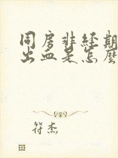 同房非经期阴道出血是怎么回事