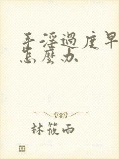 手淫过度早射了怎么办