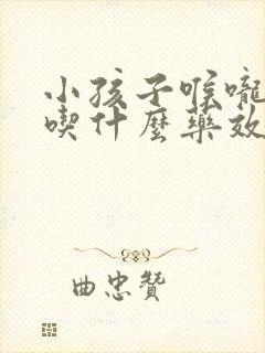 小孩子喉咙发炎吃什么药效果好