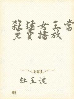 杀猪女王当保镖免费播放