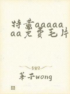 特黄aaaaaaa免费毛片
